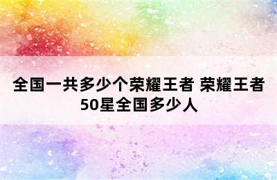 全国一共多少个荣耀王者 荣耀王者50星全国多少人